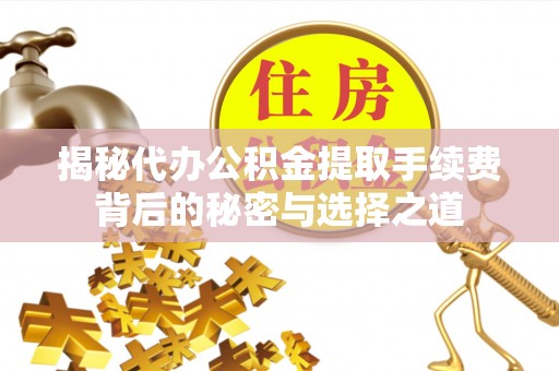 荥经揭秘代办公积金提取手续费背后的秘密与选择之道
