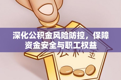 荥经深化公积金风险防控，保障资金安全与职工权益