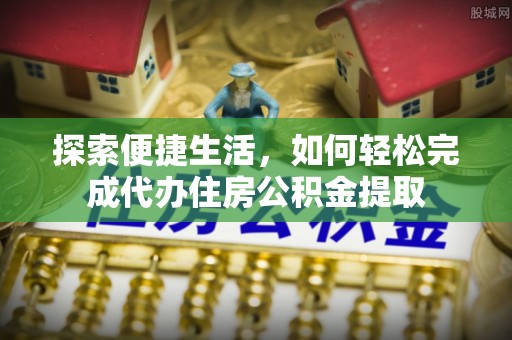 荥经探索便捷生活，如何轻松完成代办住房公积金提取