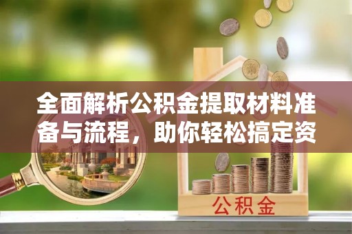 荥经全面解析公积金提取材料准备与流程，助你轻松搞定资金提取