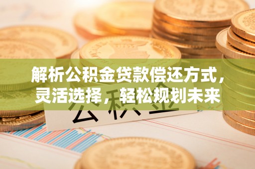 荥经解析公积金贷款偿还方式，灵活选择，轻松规划未来