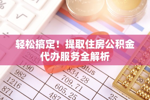 荥经轻松搞定！提取住房公积金代办服务全解析