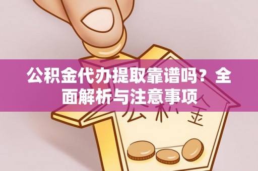 荥经公积金代办提取靠谱吗？全面解析与注意事项