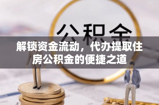 荥经解锁资金流动，代办提取住房公积金的便捷之道