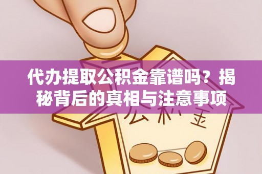 荥经代办提取公积金靠谱吗？揭秘背后的真相与注意事项