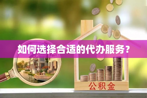 荥经如何选择合适的代办服务？