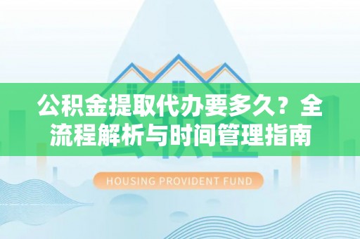 荥经公积金提取代办要多久？全流程解析与时间管理指南