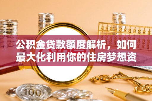 荥经公积金贷款额度解析，如何最大化利用你的住房梦想资金