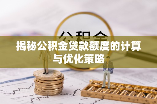 荥经揭秘公积金贷款额度的计算与优化策略