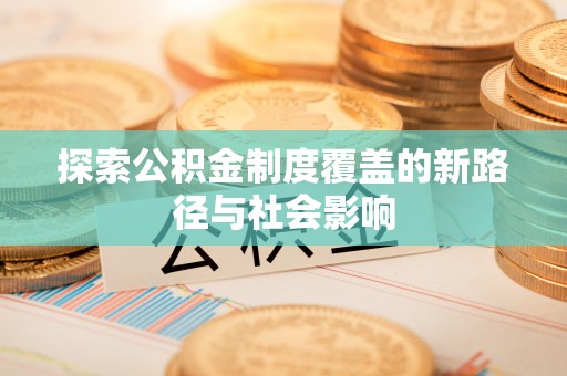 荥经探索公积金制度覆盖的新路径与社会影响