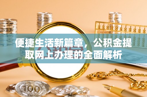荥经便捷生活新篇章，公积金提取网上办理的全面解析