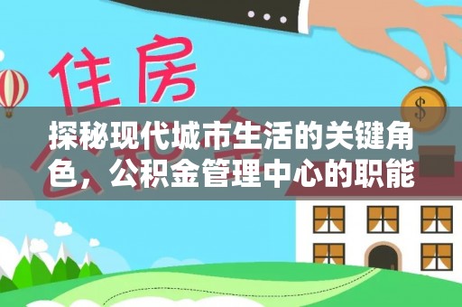 荥经探秘现代城市生活的关键角色，公积金管理中心的职能与影响
