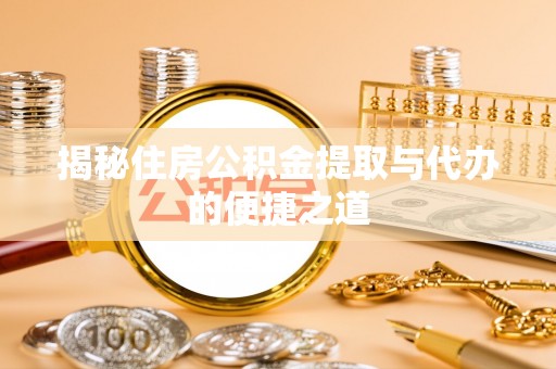 荥经揭秘住房公积金提取与代办的便捷之道
