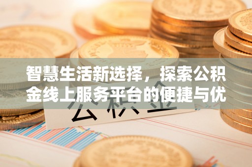 荥经智慧生活新选择，探索公积金线上服务平台的便捷与优势