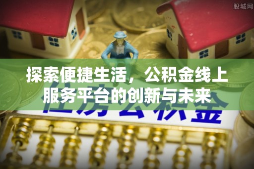 荥经探索便捷生活，公积金线上服务平台的创新与未来
