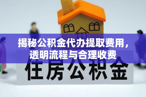 荥经揭秘公积金代办提取费用，透明流程与合理收费