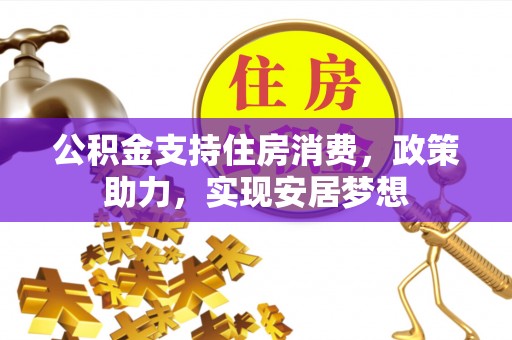 荥经公积金支持住房消费，政策助力，实现安居梦想