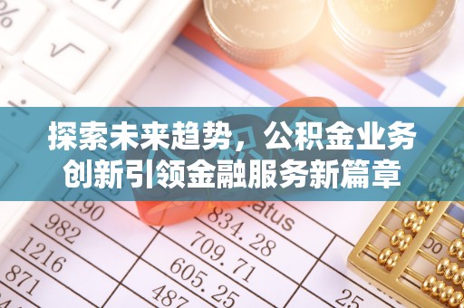 荥经探索未来趋势，公积金业务创新引领金融服务新篇章