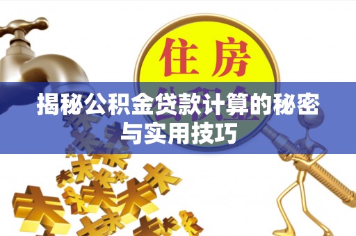 荥经揭秘公积金贷款计算的秘密与实用技巧