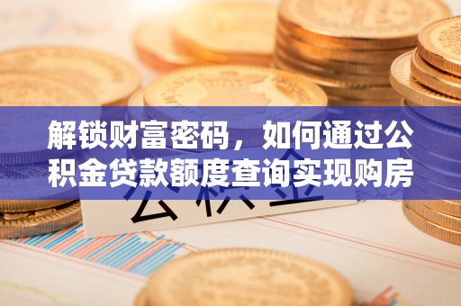 荥经解锁财富密码，如何通过公积金贷款额度查询实现购房梦想