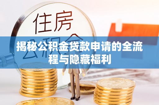 荥经揭秘公积金贷款申请的全流程与隐藏福利