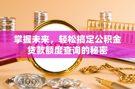 荥经掌握未来，轻松搞定公积金贷款额度查询的秘密