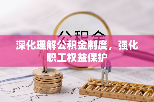 荥经深化理解公积金制度，强化职工权益保护