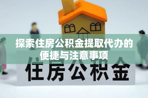 荥经探索住房公积金提取代办的便捷与注意事项