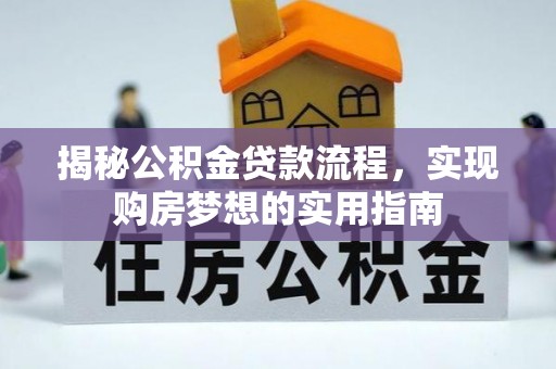 荥经揭秘公积金贷款流程，实现购房梦想的实用指南