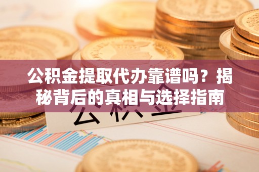 荥经公积金提取代办靠谱吗？揭秘背后的真相与选择指南