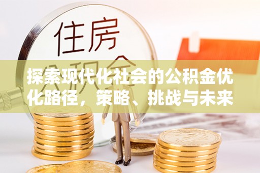 荥经探索现代化社会的公积金优化路径，策略、挑战与未来展望