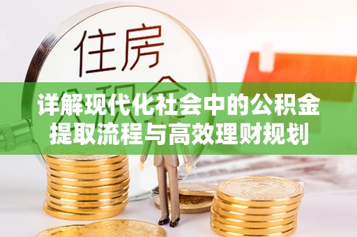 荥经详解现代化社会中的公积金提取流程与高效理财规划