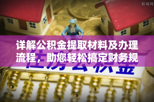 荥经详解公积金提取材料及办理流程，助您轻松搞定财务规划