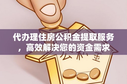 荥经代办理住房公积金提取服务，高效解决您的资金需求
