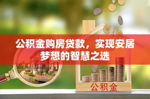 荥经公积金购房贷款，实现安居梦想的智慧之选