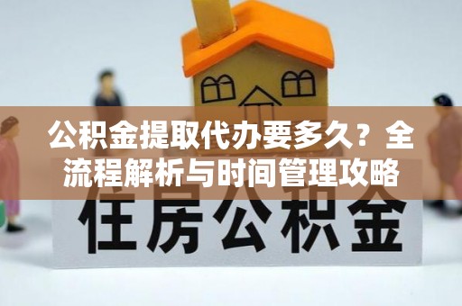 荥经公积金提取代办要多久？全流程解析与时间管理攻略