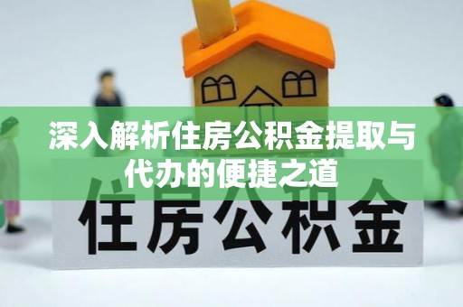 荥经深入解析住房公积金提取与代办的便捷之道