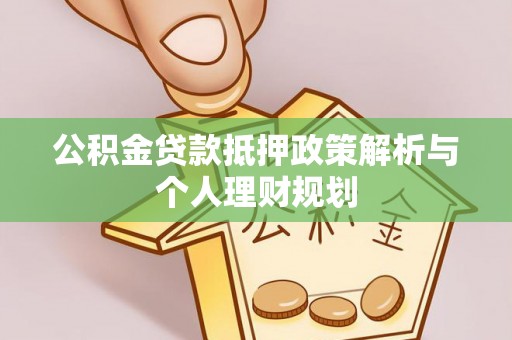 荥经公积金贷款抵押政策解析与个人理财规划
