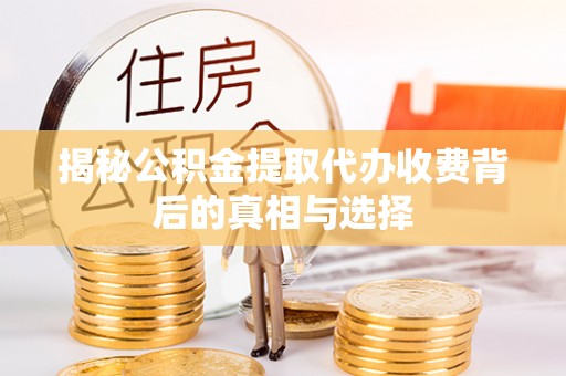 荥经揭秘公积金提取代办收费背后的真相与选择