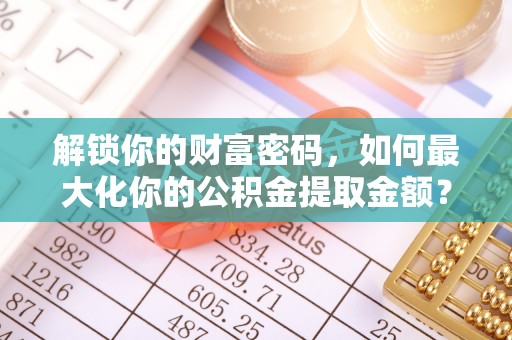 荥经解锁你的财富密码，如何最大化你的公积金提取金额？
