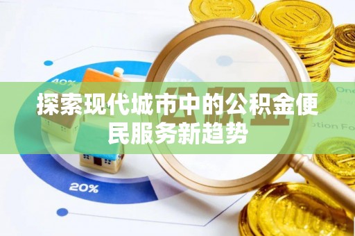 荥经探索现代城市中的公积金便民服务新趋势
