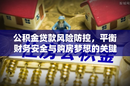 荥经公积金贷款风险防控，平衡财务安全与购房梦想的关键