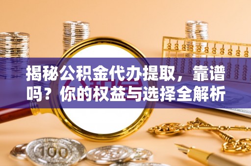荥经揭秘公积金代办提取，靠谱吗？你的权益与选择全解析