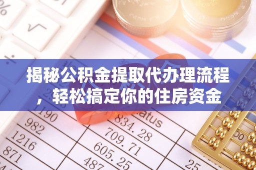 荥经揭秘公积金提取代办理流程，轻松搞定你的住房资金
