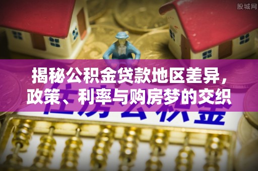 荥经揭秘公积金贷款地区差异，政策、利率与购房梦的交织