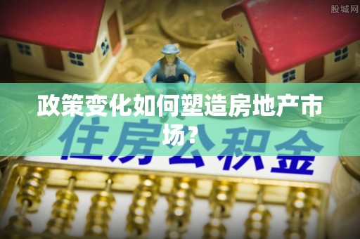 荥经政策变化如何塑造房地产市场？