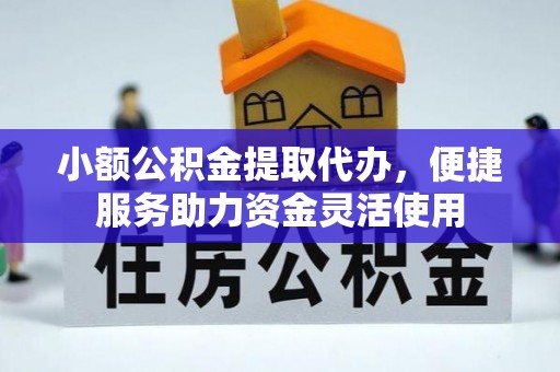 荥经小额公积金提取代办，便捷服务助力资金灵活使用