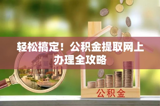 荥经轻松搞定！公积金提取网上办理全攻略