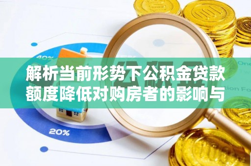 荥经解析当前形势下公积金贷款额度降低对购房者的影响与应对策略