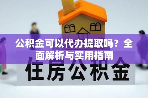 荥经公积金可以代办提取吗？全面解析与实用指南